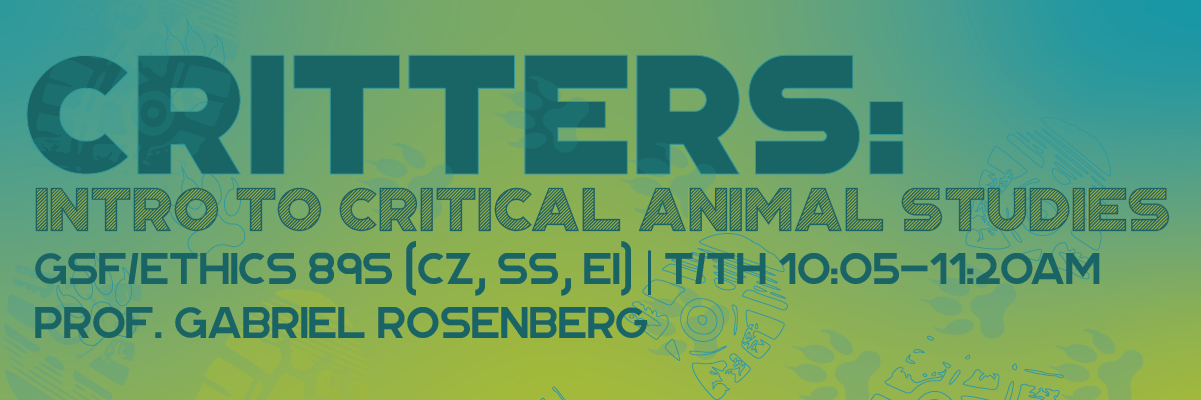 Critters: Intro to critical animal studies GSF/Ethics 89s (CZ, SS, EI) | T/Th 10:05-11:20am Prof. Gabriel Rosenberg